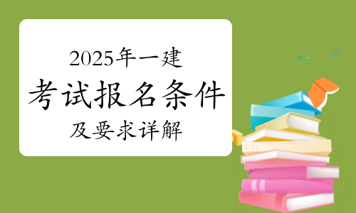 2025年一级建造师考试报名条件及要求详解